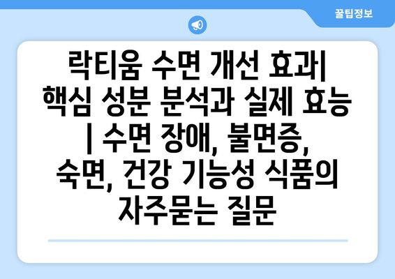 락티움 수면 개선 효과| 핵심 성분 분석과 실제 효능 | 수면 장애, 불면증, 숙면, 건강 기능성 식품