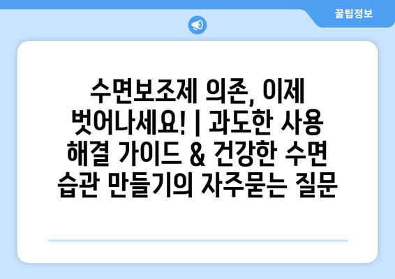 수면보조제 의존, 이제 벗어나세요! | 과도한 사용 해결 가이드 & 건강한 수면 습관 만들기