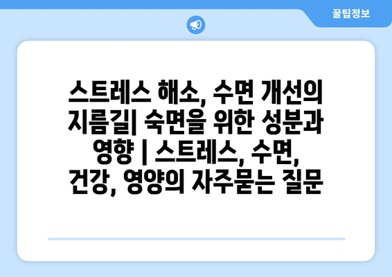 스트레스 해소, 수면 개선의 지름길| 숙면을 위한 성분과 영향 | 스트레스, 수면, 건강, 영양