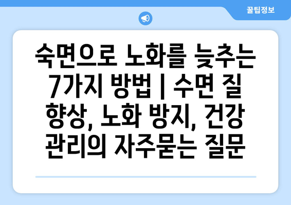 숙면으로 노화를 늦추는 7가지 방법 | 수면 질 향상, 노화 방지, 건강 관리