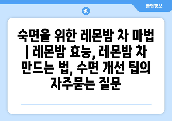 숙면을 위한 레몬밤 차 마법 | 레몬밤 효능, 레몬밤 차 만드는 법, 수면 개선 팁