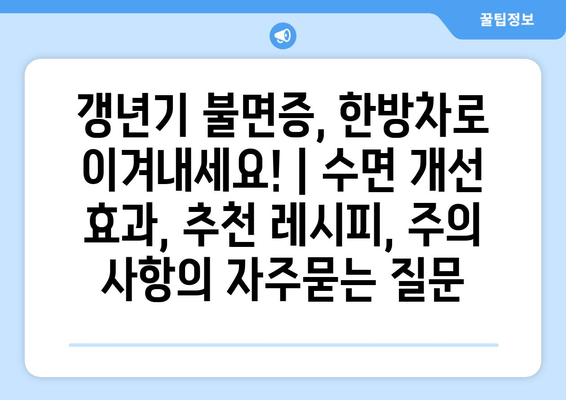 갱년기 불면증, 한방차로 이겨내세요! | 수면 개선 효과, 추천 레시피, 주의 사항