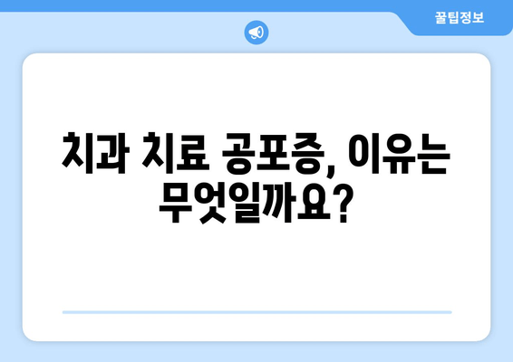 치과 치료 공포증, 이제는 안녕! | 치료 공포 극복 가이드,  5가지 해결책