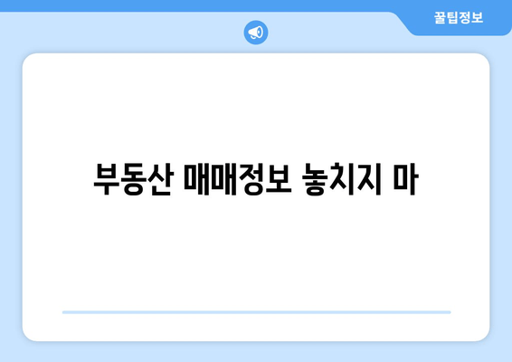부동산 매매정보 놓치지 마
