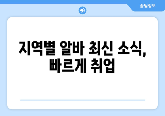 지역별 알바 최신 소식, 빠르게 취업