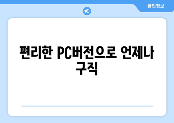 편리한 PC버전으로 언제나 구직