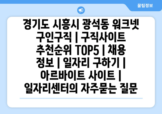 경기도 시흥시 광석동 워크넷 구인구직 | 구직사이트 추천순위 TOP5 | 채용 정보 | 일자리 구하기 | 아르바이트 사이트 | 일자리센터