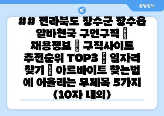 ## 전라북도 장수군 장수읍 알바천국 구인구직 | 채용정보 | 구직사이트 추천순위 TOP3 | 일자리 찾기 | 아르바이트 찾는법 에 어울리는 부제목 5가지 (10자 내외)