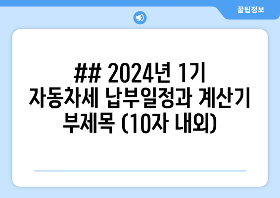 ## 2024년 1기 자동차세 납부일정과 계산기 부제목 (10자 내외)