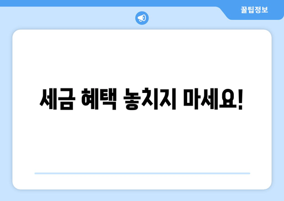 세금 혜택 놓치지 마세요!