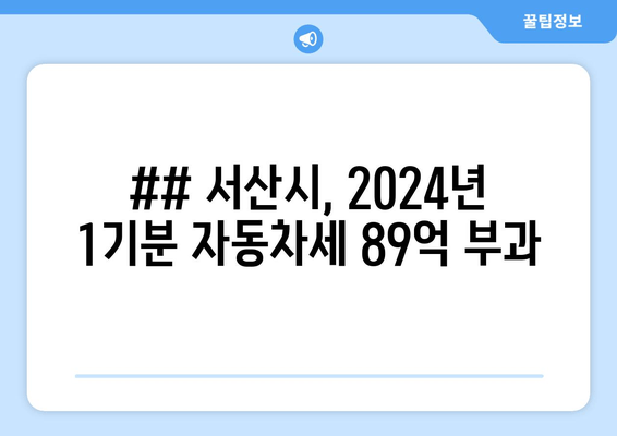 ## 서산시, 2024년 1기분 자동차세 89억 부과