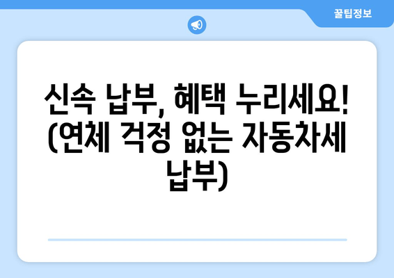 신속 납부, 혜택 누리세요! (연체 걱정 없는 자동차세 납부)