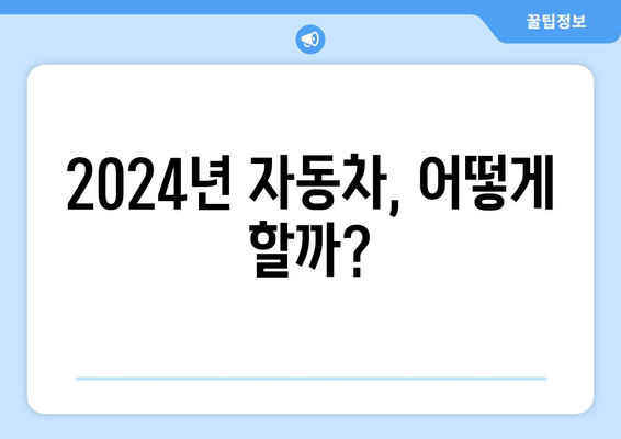 2024년 자동차, 어떻게 할까?