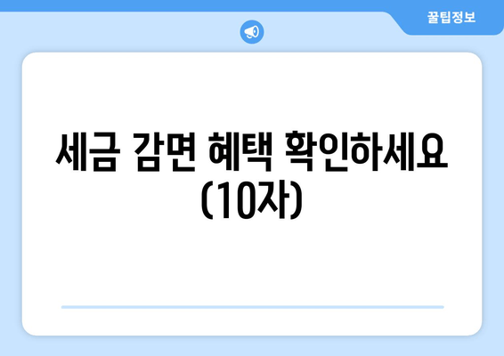 세금 감면 혜택 확인하세요 (10자)