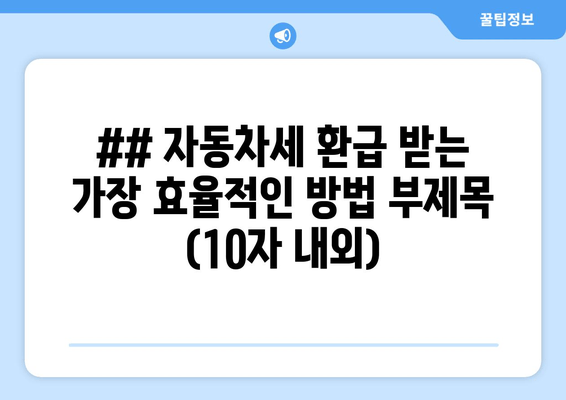 ## 자동차세 환급 받는 가장 효율적인 방법 부제목 (10자 내외)