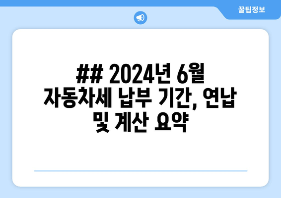 ## 2024년 6월 자동차세 납부 기간, 연납 및 계산 요약