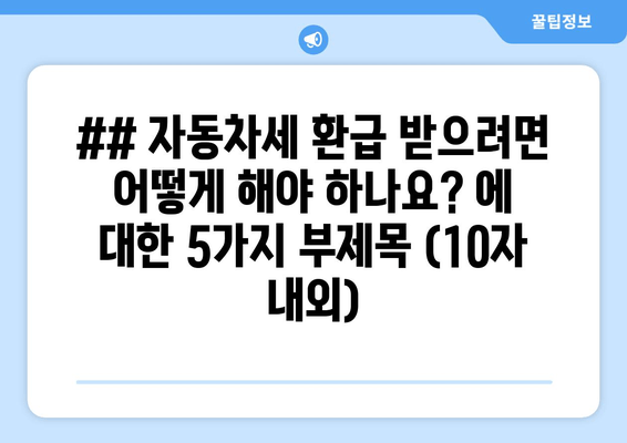 ## 자동차세 환급 받으려면 어떻게 해야 하나요? 에 대한 5가지 부제목 (10자 내외)