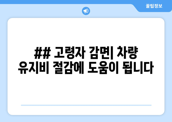 ## 고령자 감면| 차량 유지비 절감에 도움이 됩니다
