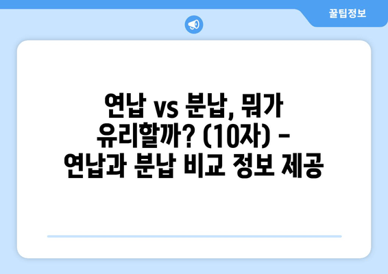 연납 vs 분납, 뭐가 유리할까? (10자) - 연납과 분납 비교 정보 제공