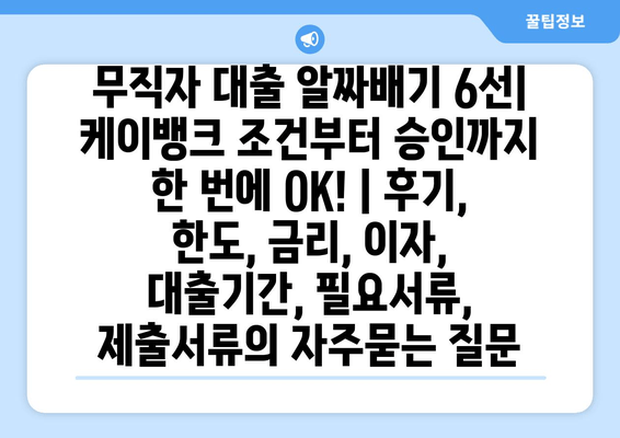 무직자 대출 알짜배기 6선| 케이뱅크 조건부터 승인까지 한 번에 OK! | 후기, 한도, 금리, 이자, 대출기간, 필요서류, 제출서류