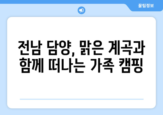 전남 담양 인근 가족소풍 캠핑장 추천| 맑은 계곡과 자연 속 완벽한 캠핑 | 예약, 전기, 시설, 연락처