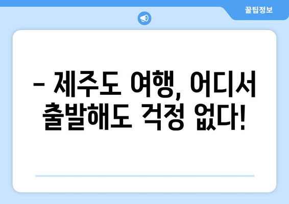 제주도 배편 완벽 정복| 인천, 목포, 완도, 진도, 부산, 여수, 녹동, 삼천포 출발 정보 총정리 | 제주도 배편, 제주도 여행, 배편 예약, 운항 시간표, 요금