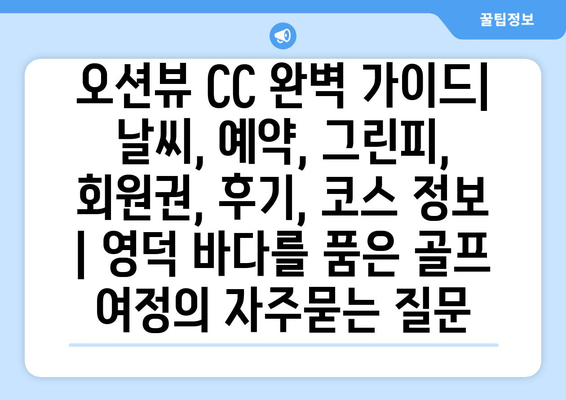 오션뷰 CC 완벽 가이드| 날씨, 예약, 그린피, 회원권, 후기, 코스 정보 | 영덕 바다를 품은 골프 여정