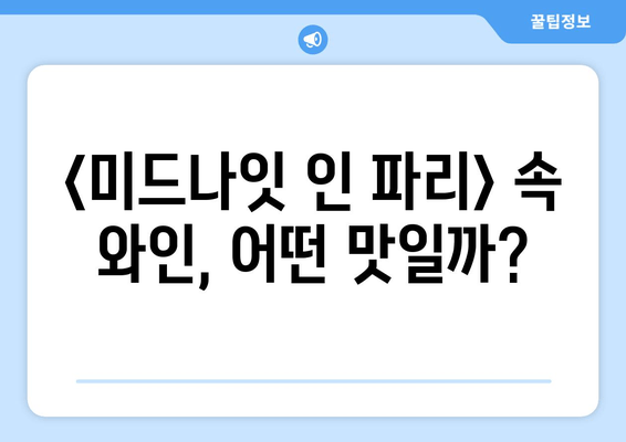 영화 <미드나잇 인 파리> 속 와인, 당신도 마셔보고 싶지 않나요?<br/> | 미드나잇 인 파리, 와인, 영화 속 와인, 프랑스 와인