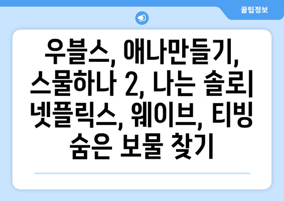 숨겨진 걸작 드라마 찾기| 우블스, 애나만들기, 스물하나 2, 나는 솔로 | 드라마 추천, 숨은 명작, OTT