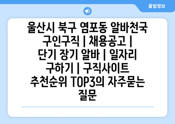 울산시 북구 염포동 알바천국 구인구직 | 채용공고 | 단기 장기 알바 | 일자리 구하기 | 구직사이트 추천순위 TOP3