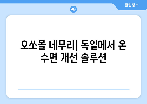 독일 수면장애 완화제| 오쏘몰 네무리 - 효과, 부작용, 사용 후기 | 수면장애, 불면증, 수면제, 독일 약