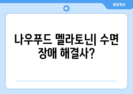 나우푸드 멜라토닌| 숙면을 위한 선택, 효과와 주의사항 | 수면 장애, 멜라토닌 보충제, 건강 정보