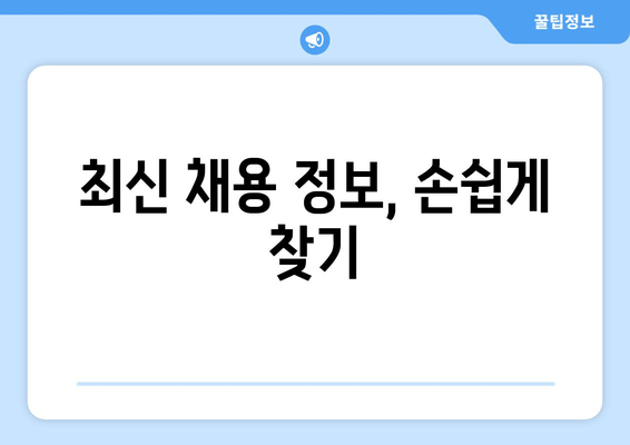 최신 채용 정보, 손쉽게 찾기