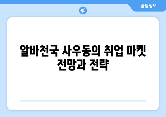 알바천국 사우동의 취업 마켓 전망과 전략