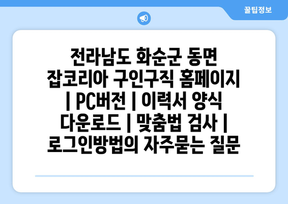 전라남도 화순군 동면 잡코리아 구인구직 홈페이지 | PC버전 | 이력서 양식 다운로드 | 맞춤법 검사 | 로그인방법