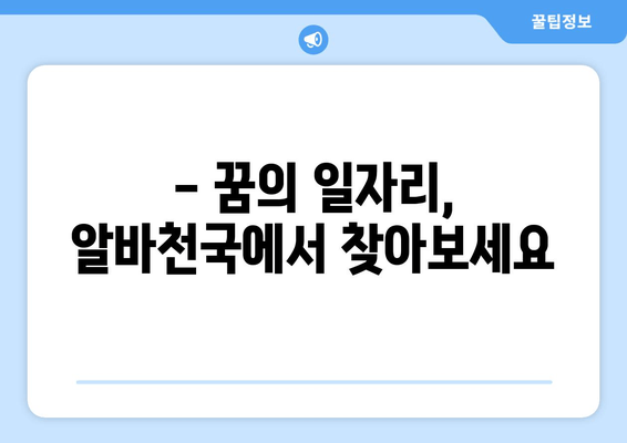 - 꿈의 일자리, 알바천국에서 찾아보세요