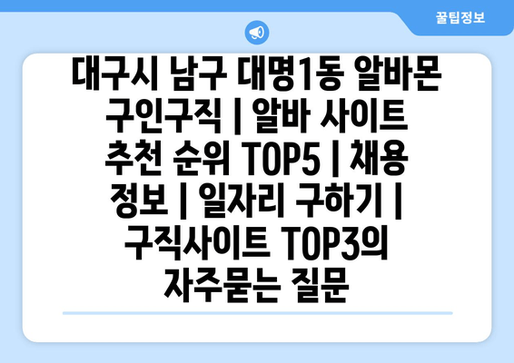 대구시 남구 대명1동 알바몬 구인구직 | 알바 사이트 추천 순위 TOP5 | 채용 정보 | 일자리 구하기 | 구직사이트 TOP3