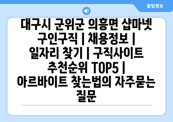 대구시 군위군 의흥면 샵마넷 구인구직 | 채용정보 | 일자리 찾기 | 구직사이트 추천순위 TOP5 | 아르바이트 찾는법
