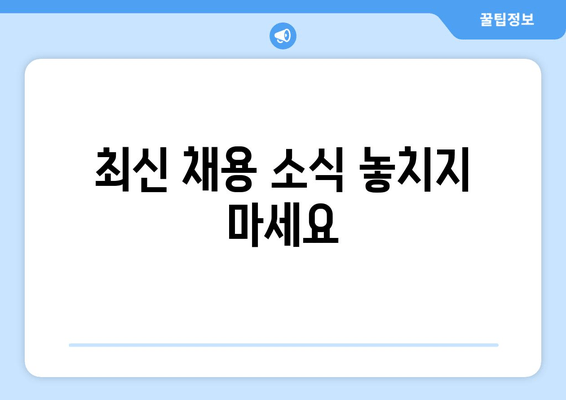 최신 채용 소식 놓치지 마세요