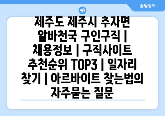 제주도 제주시 추자면 알바천국 구인구직 | 채용정보 | 구직사이트 추천순위 TOP3 | 일자리 찾기 | 아르바이트 찾는법