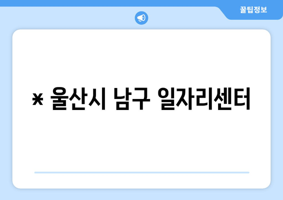 * 울산시 남구 일자리센터