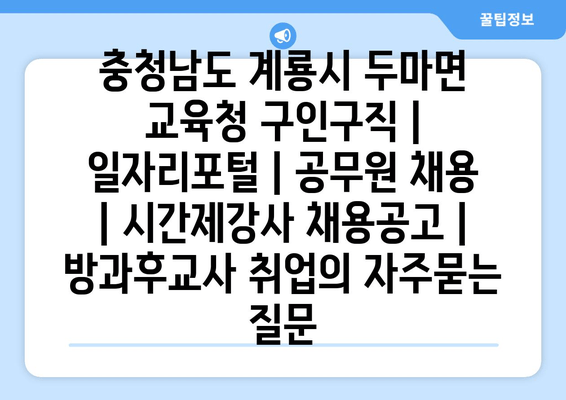 충청남도 계룡시 두마면 교육청 구인구직 | 일자리포털 | 공무원 채용 | 시간제강사 채용공고 | 방과후교사 취업