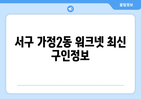 서구 가정2동 워크넷 최신 구인정보