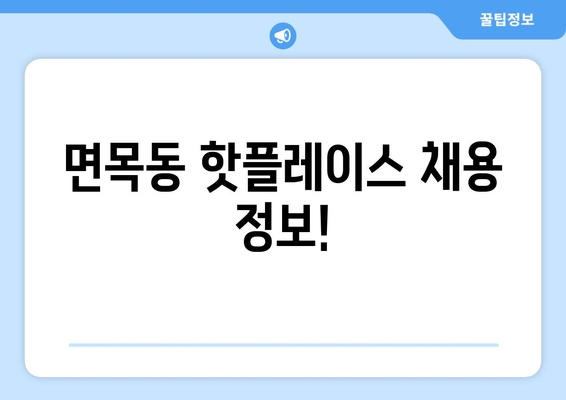 면목동 핫플레이스 채용 정보!