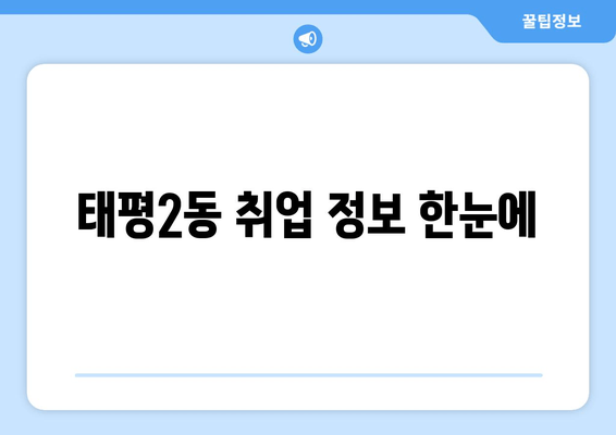 태평2동 취업 정보 한눈에