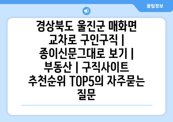 경상북도 울진군 매화면 교차로 구인구직 | 종이신문그대로 보기 | 부동산 | 구직사이트 추천순위 TOP5