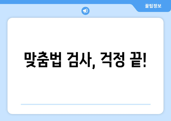 맞춤법 검사, 걱정 끝!