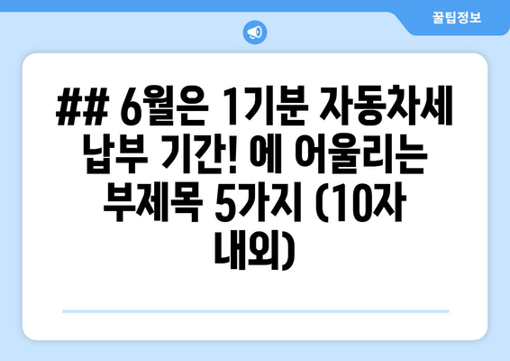 ## 6월은 1기분 자동차세 납부 기간! 에 어울리는 부제목 5가지 (10자 내외)