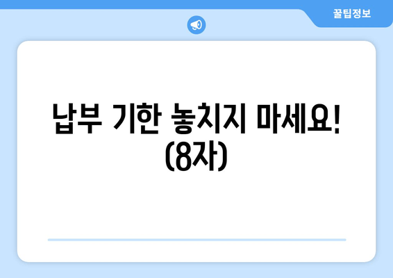 납부 기한 놓치지 마세요! (8자)