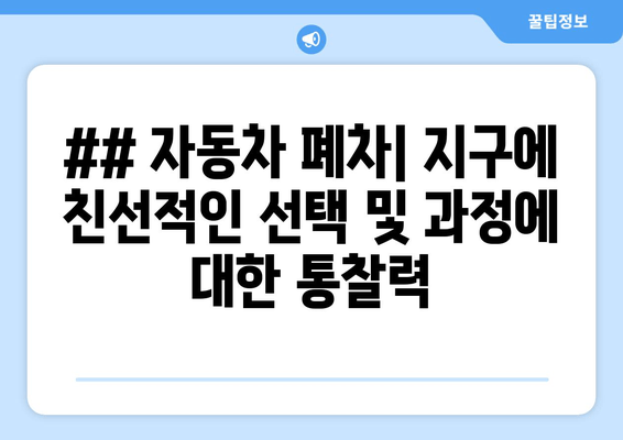 ## 자동차 폐차| 지구에 친선적인 선택 및 과정에 대한 통찰력